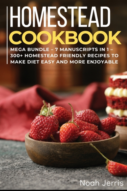 Homestead Cookbook : MEGA BUNDLE - 7 Manuscripts in 1 - 300+ Homestead friendly recipes to make diet easy and more enjoyable, Paperback / softback Book