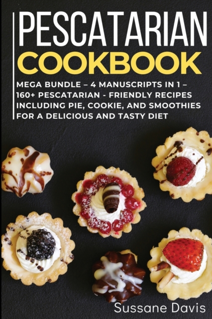 Pescatarian Cookbook : MEGA BUNDLE - 4 Manuscripts in 1 - 160+ Pescatarian - friendly recipes including pie, cookie, and smoothies for a delicious and tasty diet, Paperback / softback Book