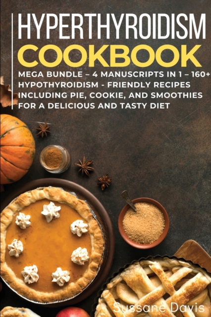 Hypothyroidism Cookbook : MEGA BUNDLE - 4 Manuscripts in 1 - 160+ Hypothyroidism - friendly recipes including pie, cookie, and smoothies for a delicious and tasty diet, Paperback / softback Book