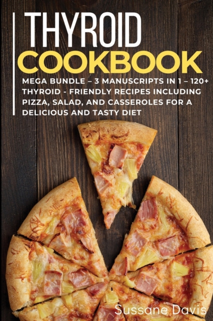Thyroid Cookbook : MEGA BUNDLE - 3 Manuscripts in 1 - 120+ Thyroid- friendly recipes including pizza, salad, and casseroles for a delicious and tasty diet, Paperback / softback Book