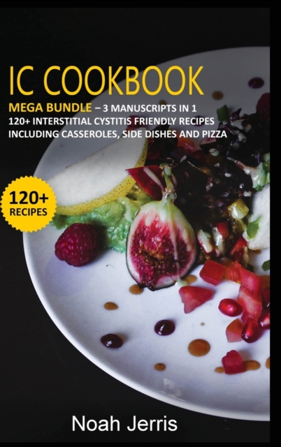 IC Cookbook : MEGA BUNDLE - 3 Manuscripts in 1 - 120+ Interstitial Cystitis - friendly recipes including casseroles, side dishes and pizza, Hardback Book