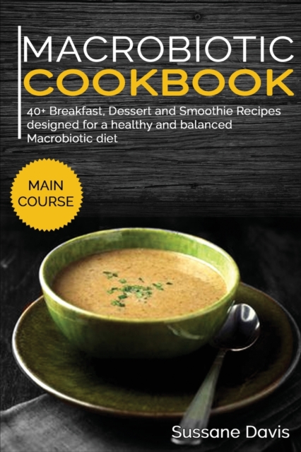 MACROBIOTIC COOKBOOK : 40+ Breakfast, Dessert and Smoothie Recipes designed for a healthy and balanced Macrobiotic diet, Paperback Book