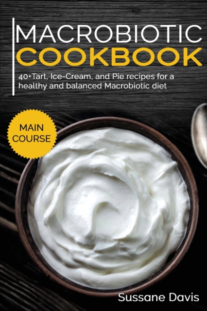 MACROBIOTIC COOKBOOK : 40+Tart, Ice-Cream, and Pie recipes for a healthy and balanced Macrobiotic diet, Paperback Book