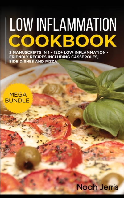 Low Inflammation Cookbook : MEGA BUNDLE - 3 Manuscripts in 1 - 120+ Low Inflammation - friendly recipes including casseroles, side dishes and pizza, Hardback Book