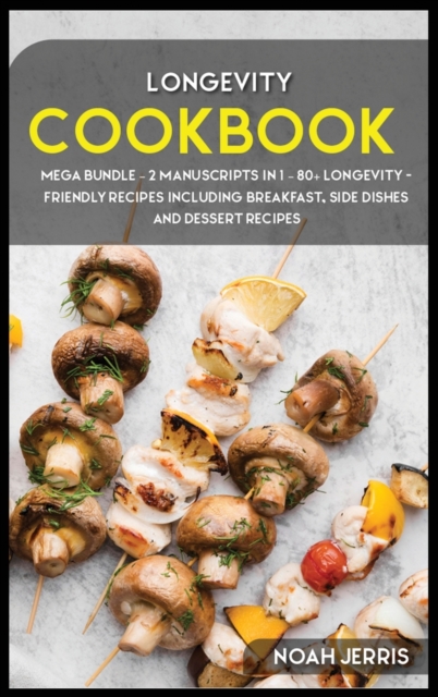Longevity Cookbook : MEGA BUNDLE - 2 Manuscripts in 1 - 80+ Longevity - friendly recipes including breakfast, side dishes and dessert recipes, Hardback Book