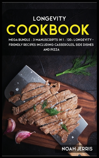 Longevity Cookbook : MEGA BUNDLE - 3 Manuscripts in 1 - 120+ Longevity - friendly recipes including casseroles, side dishes and pizza, Hardback Book