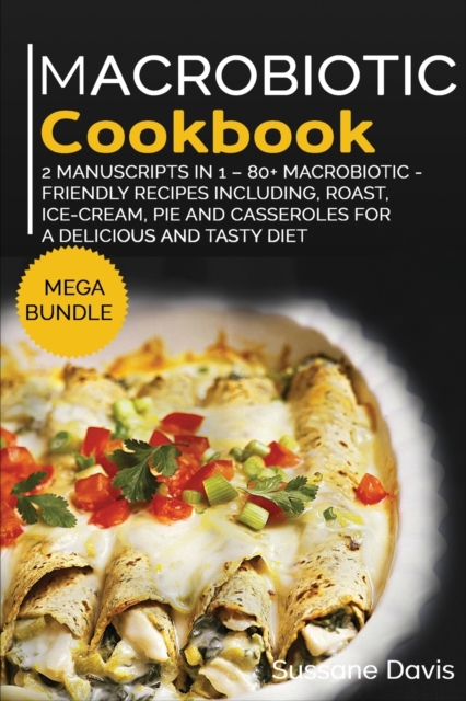 MACROBIOTIC COOKBOOK : MEGA BUNDLE - 2 Manuscripts in 1 - 80+ Macrobiotic friendly recipes including, roast, ice-cream, pie and casseroles for a delicious and tasty diet, Paperback Book