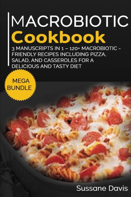 MACROBIOTIC COOKBOOK : MEGA BUNDLE - 3 Manuscripts in 1 - 120+ Macrobiotic - friendly recipes including pizza, side dishes, and casseroles for a delicious and tasty diet, Paperback Book