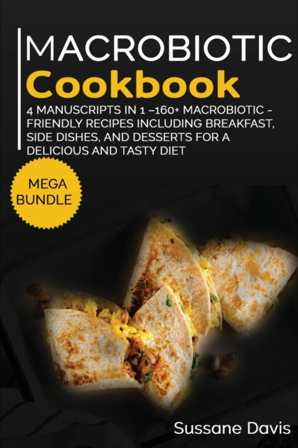 MACROBIOTIC COOKBOOK : MEGA BUNDLE - 4 Manuscripts in 1 -160+ Macrobiotic - friendly recipes including breakfast, side dishes, and desserts for a delicious and tasty diet, Paperback Book