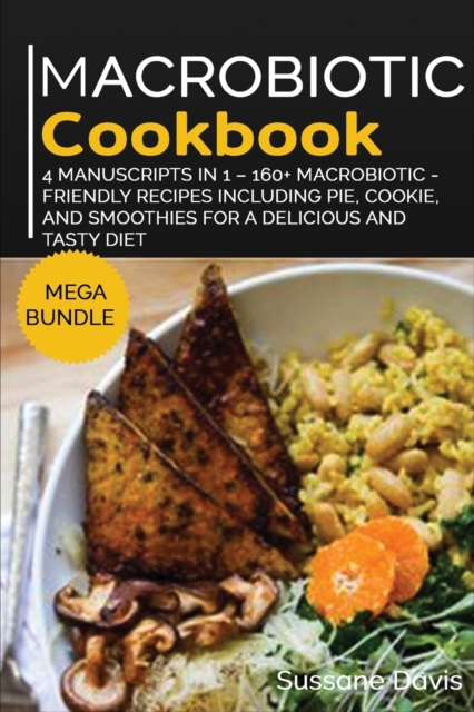 MACROBIOTIC COOKBOOK : MEGA BUNDLE - 4 Manuscripts in 1 - 160+ Macrobiotic - friendly recipes including pie, cookie, and smoothies for  a delicious and tasty diet, Paperback Book