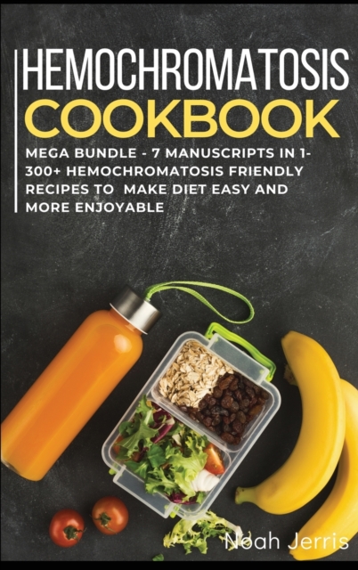 HEMOCHROMATOSIS COOKBOOK : MEGA BUNDLE - 7 Manuscripts in 1 - 300+ Hemochromatosis friendly recipes to make diet easy and more enjoyable, Hardback Book