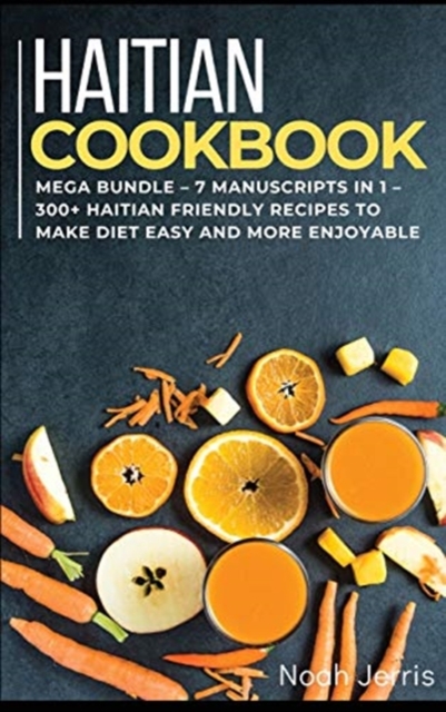 HAITIAN COOKBOOK : MEGA BUNDLE - 7 Manuscripts in 1 - 300+ Haitian friendly recipes to make diet easy and more enjoyable, Hardback Book