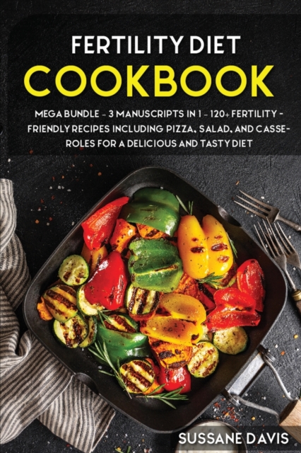 Fertility Cookbook : MEGA BUNDLE - 3 Manuscripts in 1 - 120+ Fertility - friendly recipes including Pizza, Salad, and Casseroles for a delicious and tasty diet, Paperback / softback Book