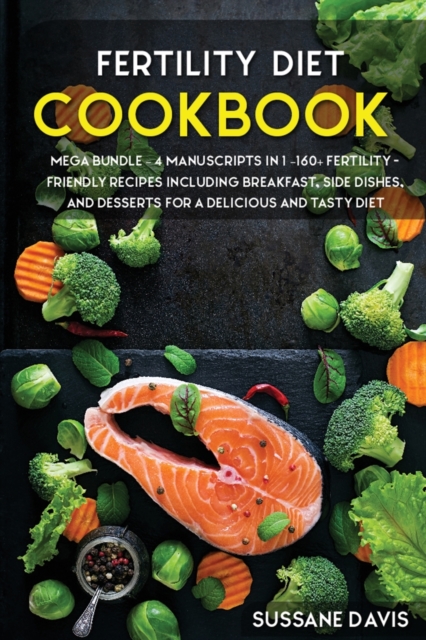 Fertility Cookbook : MEGA BUNDLE - 4 Manuscripts in 1 - 160+ Fertility - friendly recipes including breakfast, side dishes and desserts for a delicious and tasty diet, Paperback / softback Book