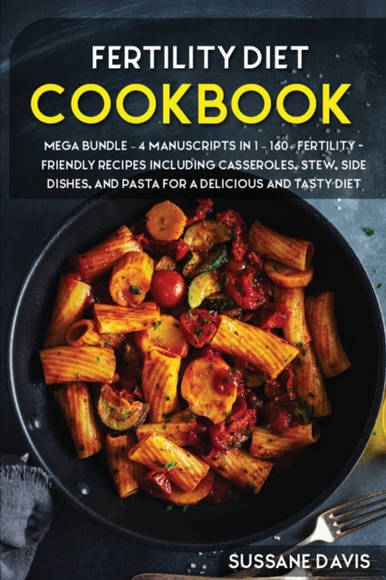 Fertility Cookbook : MEGA BUNDLE - 4 Manuscripts in 1 - 160+ Fertility - friendly recipes including casseroles, stew, side dishes, and pasta for a delicious and tasty diet, Paperback / softback Book