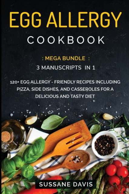 Egg Allergy Cookbook : MEGA BUNDLE - 3 Manuscripts in 1 - 120+ Egg Allergy - friendly recipes including Pizza, Salad, and Casseroles for a delicious and tasty diet, Paperback / softback Book