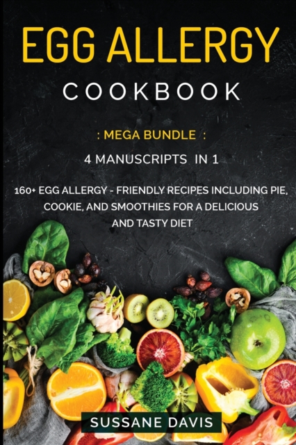 Egg Allergy Cookbook : MEGA BUNDLE - 4 Manuscripts in 1 - 160+ Egg Allergy - friendly recipes including pie, cookie, and smoothies for a delicious and tasty diet, Paperback / softback Book