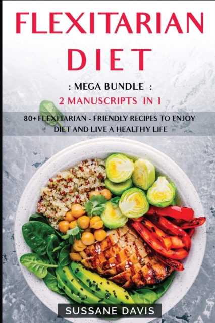 Flexitarian Diet : MEGA BUNDLE - 2 Manuscripts in 1 - 80+ Flexitarian - friendly recipes to enjoy diet and live a healthy life, Paperback / softback Book