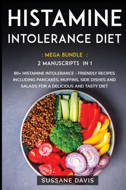 Histamine Intolerance Diet : MEGA BUNDLE - 2 Manuscripts in 1 - 80+ Histamine Intolerance - friendly recipes including pancakes, muffins, side dishes and salads for a delicious and tasty diet, Paperback / softback Book