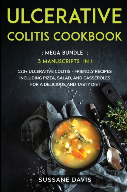 Ulcerative Colitis Cookbook : MEGA BUNDLE - 3 Manuscripts in 1 - 120+ Ulcerative Colitis - friendly recipes including pizza, salad, and casseroles for a delicious and tasty diet, Paperback / softback Book