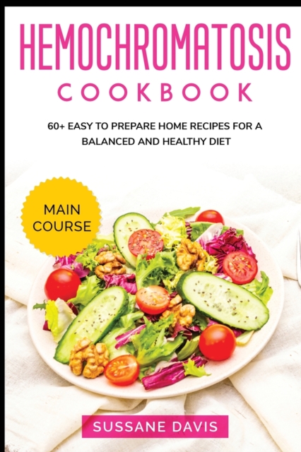 Hemochromatosis Cookbook : MAIN COURSE - 60+ Easy to prepare home recipes for a balanced and healthy diet, Paperback / softback Book