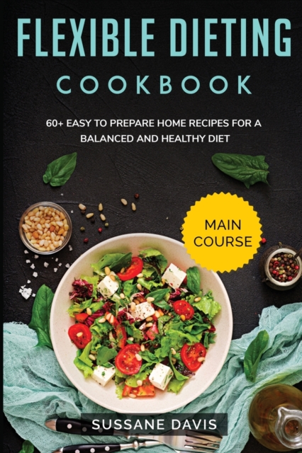 Flexible Dieting Cookbook : MAIN COURSE - 60+ Easy to prepare home recipes for a balanced and healthy diet, Paperback / softback Book