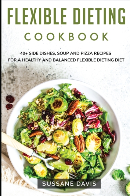 Flexible Dieting Cookbook : 40+ Side Dishes, Soup and Pizza recipes for a healthy and balanced Flexible Dieting diet, Paperback / softback Book