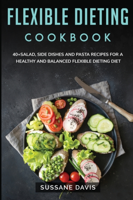 Flexible Dieting Cookbook : 40+Salad, Side dishes and pasta recipes for a healthy and balanced Flexible Dieting diet, Paperback / softback Book