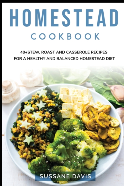 Homestead Cookbook : 40+Stew, Roast and Casserole recipes for a healthy and balanced Homestead diet, Paperback / softback Book