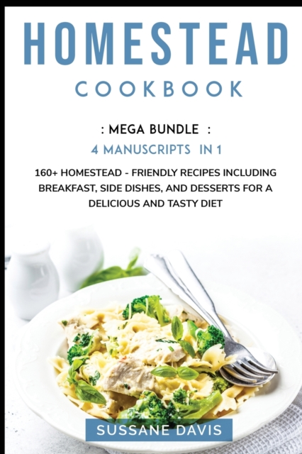 Homestead Cookbook : MEGA BUNDLE - 4 Manuscripts in 1 - 160+ Homestead - friendly recipes including breakfast, side dishes, and desserts for a delicious and tasty diet, Paperback / softback Book