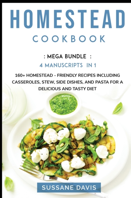 Homestead Cookbook : MEGA BUNDLE - 4 Manuscripts in 1 - 160+ Homestead - friendly recipes including casseroles, stew, side dishes, and pasta for a delicious and tasty diet, Paperback / softback Book