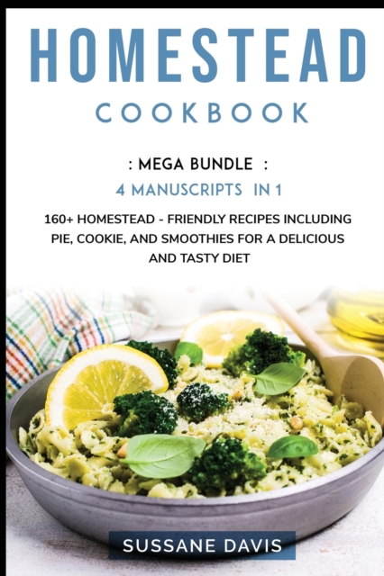 Homestead Cookbook : MEGA BUNDLE - 4 Manuscripts in 1 - 160+ Homestead - friendly recipes including pie, cookie, and smoothies for a delicious and tasty diet, Paperback / softback Book