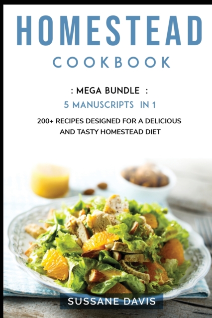 Homestead Cookbook : MEGA BUNDLE - 5 Manuscripts in 1 - 200+ Recipes designed for a delicious and tasty Homestead diet, Paperback / softback Book