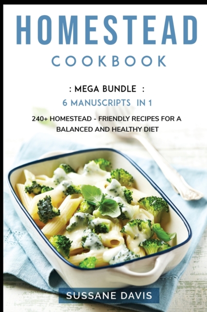 Homestead Cookbook : MEGA BUNDLE - 6 Manuscripts in 1 - 240+ Homestead - friendly recipes for a balanced and healthy diet, Paperback / softback Book