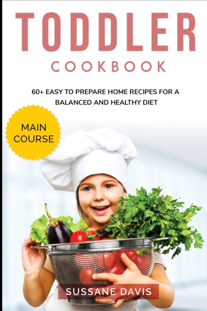 Toddler Cookbook : MAIN COURSE - 60+ Easy to prepare at home recipes for a balanced and healthy diet, Paperback / softback Book