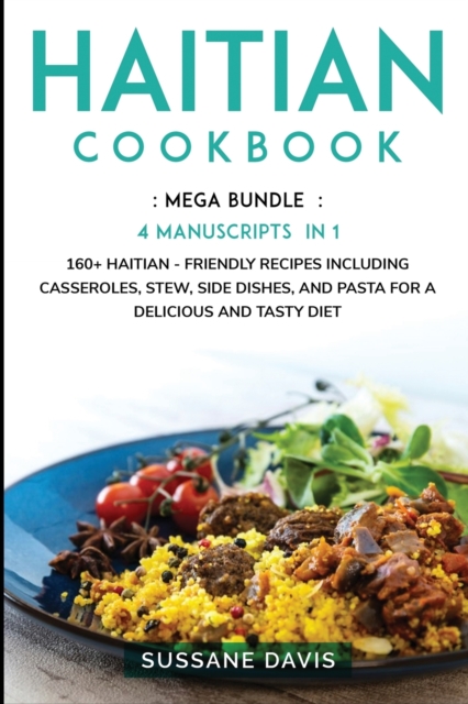 Haitian Cookbook : MEGA BUNDLE - 4 Manuscripts in 1 - 160+ Haitian - friendly recipes including casseroles, stew, side dishes, and pasta for a delicious and tasty diet, Paperback / softback Book