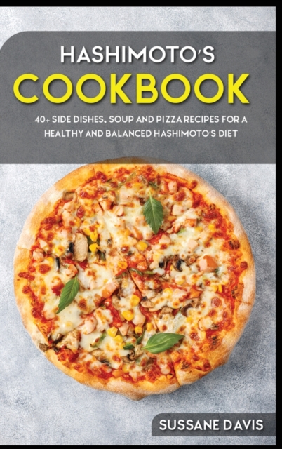 Hashimoto's Cookbook : 40+ Side Dishes, Soup and Pizza recipes for a healthy and balanced Hashimoto's diet, Hardback Book
