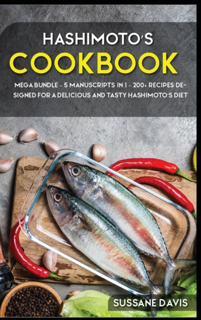 Hashimoto's Cookbook : MEGA BUNDLE - 5 Manuscripts in 1 - 200+ Recipes designed for a delicious and tasty Hashimoto's diet, Hardback Book