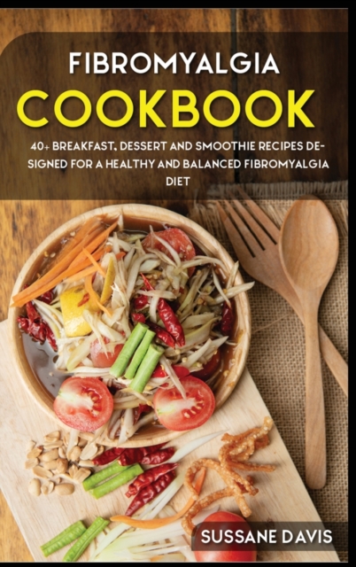 Fibromyalgia Cookbook : 40+ Breakfast, Dessert and Smoothie Recipes designed for a healthy and balanced Fibromyalgia diet, Hardback Book