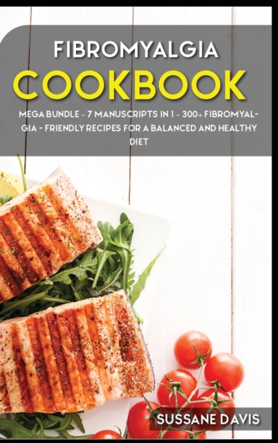 Fibromyalgia Cookbook : MEGA BUNDLE - 7 Manuscripts in 1 - 300+ Fibromyalgia - friendly recipes for a balanced and healthy diet, Hardback Book
