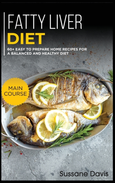 Fatty Liver Diet : MAIN COURSE - 60+ Easy to prepare home recipes for a balanced and healthy diet, Hardback Book