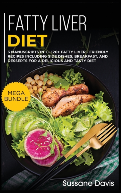 Fatty Liver Diet : MEGA BUNDLE - 3 Manuscripts in 1 - 120+ Fatty liver - friendly recipes including Side Dishes, Breakfast, and desserts for a delicious and tasty diet, Hardback Book