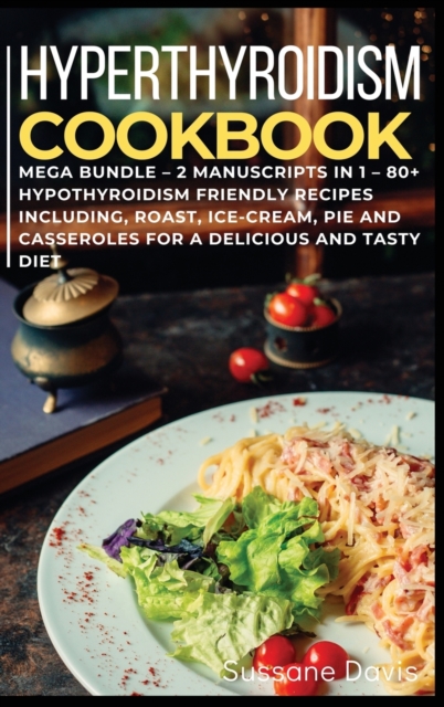 Hypothyroidism Cookbook : MEGA BUNDLE - 2 Manuscripts in 1 - 80+ Hypothyroidism - friendly recipes including roast, ice-cream, pie and casseroles for a delicious and tasty diet, Hardback Book