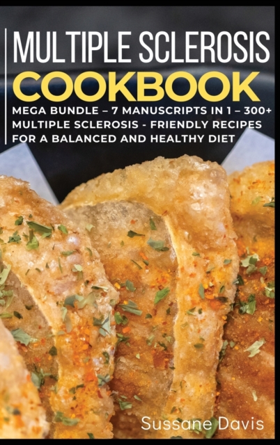 Multiple Sclerosis Cookbook : MEGA BUNDLE - 7 Manuscripts in 1 - 300+ Multiple Sclerosis - friendly recipes for a balanced and healthy diet, Hardback Book