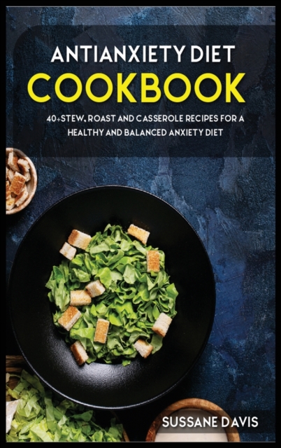 Antianxiety Diet : 40+Stew, Roast and Casserole recipes for a healthy and balanced Anxiety diet, Hardback Book