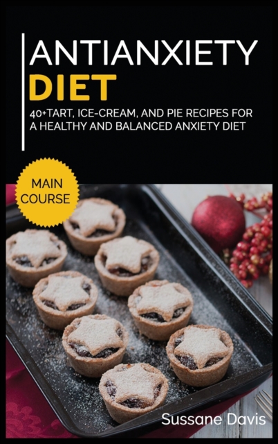 Antianxiety Diet : 40+Tart, Ice-Cream, and Pie recipes for a healthy and balanced Anxiety diet, Hardback Book