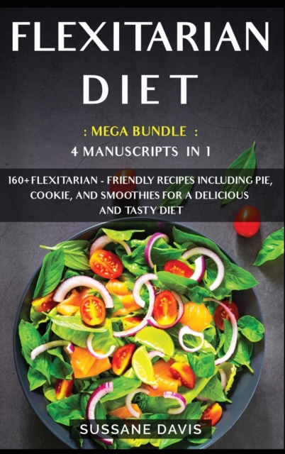 Flexitarian Diet : MEGA BUNDLE - 4 Manuscripts in 1 - 160+ Flexitarian - friendly recipes including pie, cookie and smoothies for a delicious and tasty diet, Hardback Book
