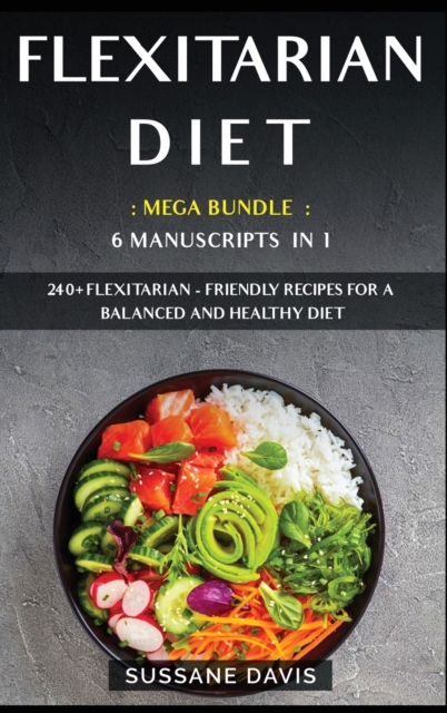 Flexitarian Diet : MEGA BUNDLE - 6 Manuscripts in 1 - 240+ Flexitarian - friendly recipes for a balanced and healthy diet, Hardback Book