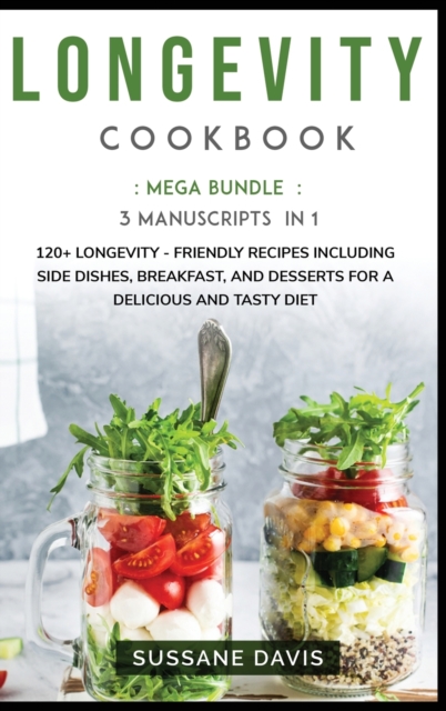 Longevity Cookbook : MEGA BUNDLE - 3 Manuscripts in 1 - 120+ Longevity - friendly recipes including Side Dishes, Breakfast, and desserts for a delicious and tasty diet, Hardback Book