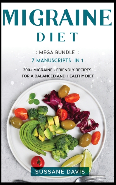 MIGRAINE DIET : MEGA BUNDLE - 7 Manuscripts in 1 - 300+ Migraine - friendly recipes for a balanced and healthy diet, Hardback Book